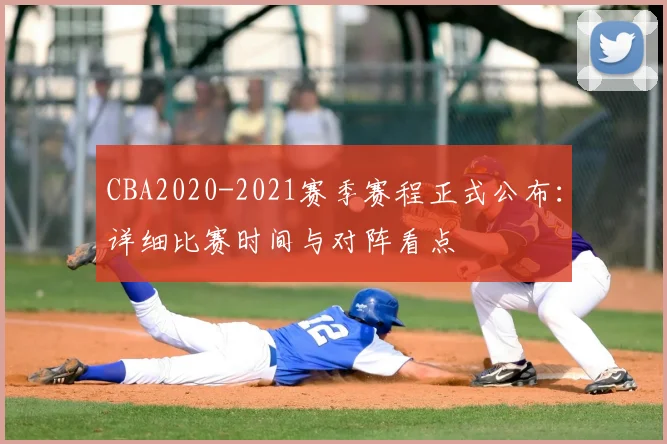 CBA2020-2021赛季赛程正式公布：详细比赛时间与对阵看点