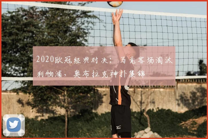 2020欧冠经典对决：马竞客场淘汰利物浦，奥布拉克神扑集锦