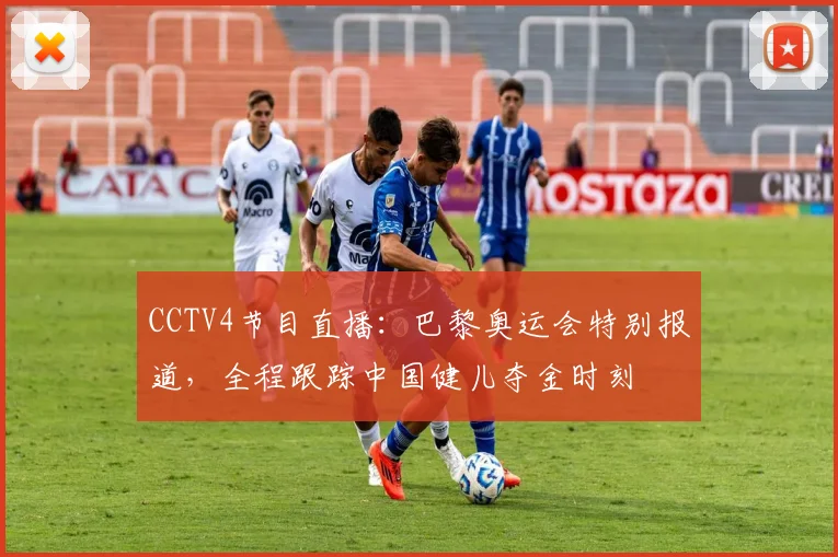 CCTV4节目直播：巴黎奥运会特别报道，全程跟踪中国健儿夺金时刻