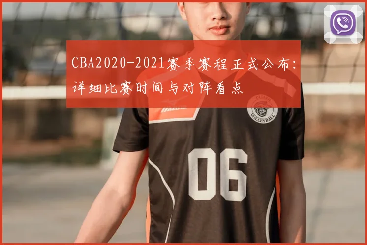 CBA2020-2021赛季赛程正式公布：详细比赛时间与对阵看点