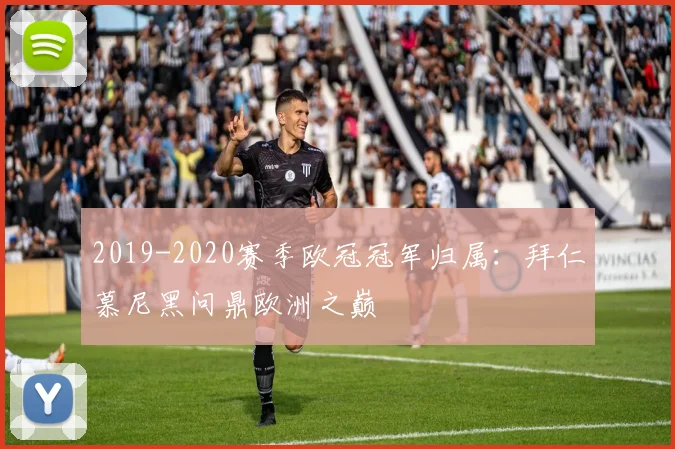 2019-2020赛季欧冠冠军归属：拜仁慕尼黑问鼎欧洲之巅