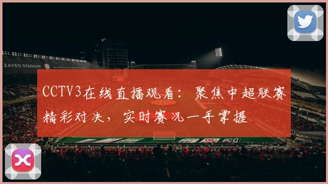 CCTV3在线直播观看：聚焦中超联赛精彩对决，实时赛况一手掌握