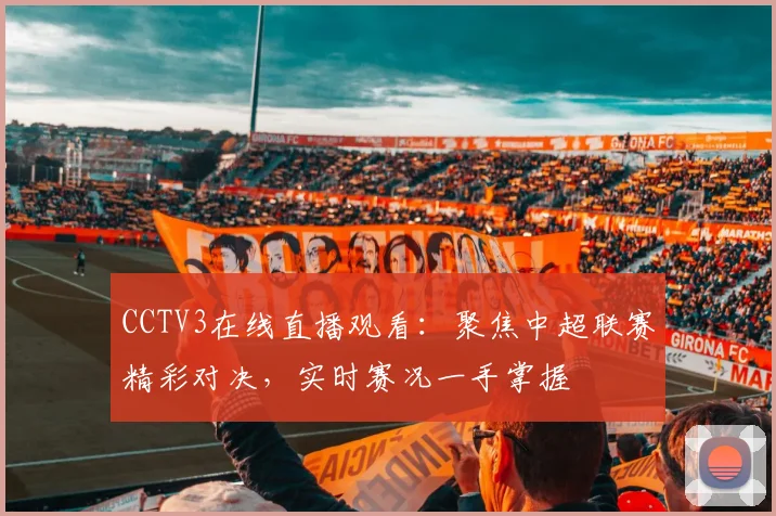 CCTV3在线直播观看：聚焦中超联赛精彩对决，实时赛况一手掌握