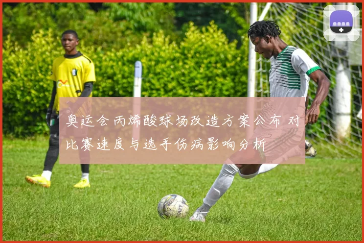 奥运会丙烯酸球场改造方案公布 对比赛速度与选手伤病影响分析