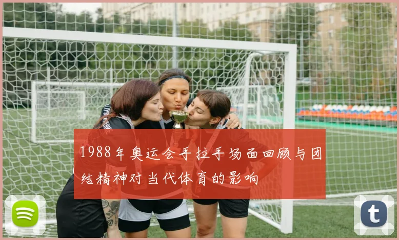 1988年奥运会手拉手场面回顾与团结精神对当代体育的影响