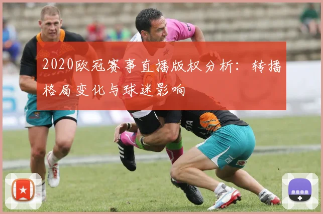 2020欧冠赛事直播版权分析：转播格局变化与球迷影响