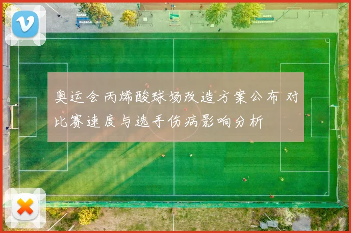 奥运会丙烯酸球场改造方案公布 对比赛速度与选手伤病影响分析