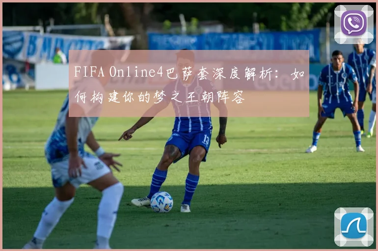FIFA Online4巴萨套深度解析：如何构建你的梦之王朝阵容